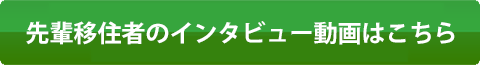 先輩移住者のインタビュー動画はこちら